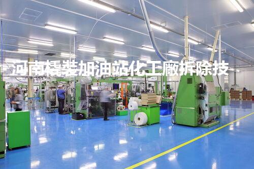 河南橇裝加油站化工廠拆除技術(shù)革新：關(guān)鍵步驟與以后前景！